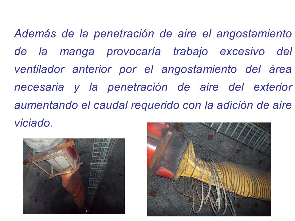 Además de la penetración de aire el angostamiento de la manga provocaría trabajo excesivo del ventilador anterior por el angostamiento del área necesaria y la penetración de aire del exterior aumentando el caudal requerido con la adición de aire viciado.