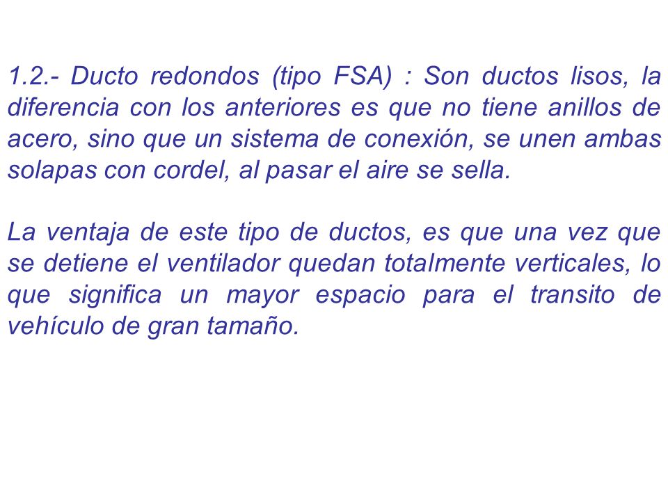 1.2.- Ducto redondos (tipo FSA) : Son ductos lisos, la diferencia con los anteriores es que no tiene anillos de acero, sino que un sistema de conexión, se unen ambas solapas con cordel, al pasar el aire se sella.