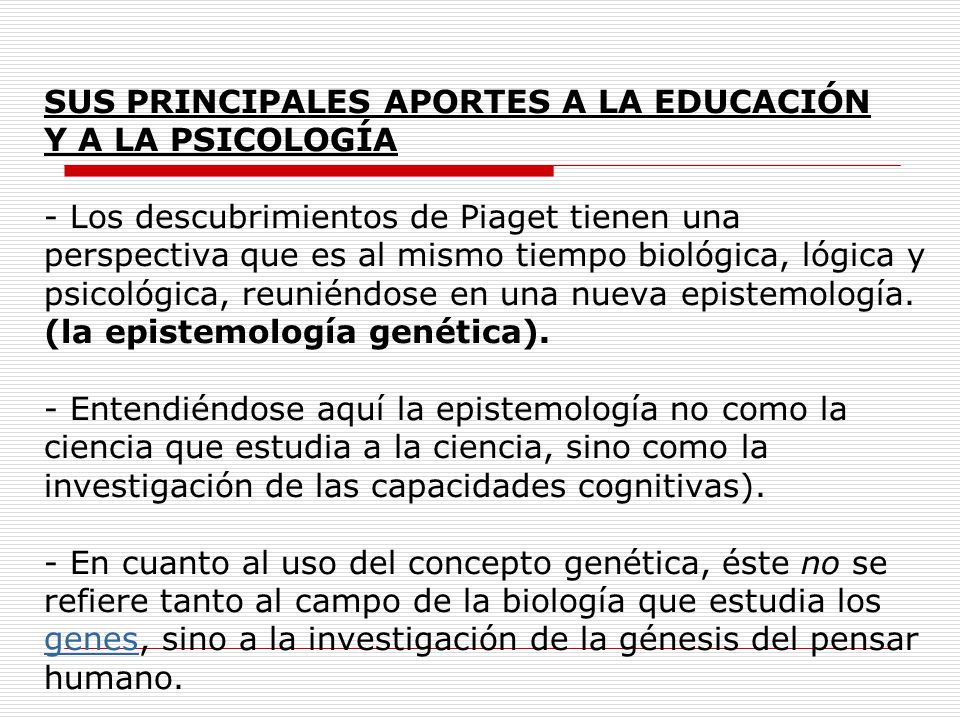 SUS PRINCIPALES APORTES A LA EDUCACIÓN Y A LA PSICOLOGÍA - Los descubrimientos de Piaget tienen una perspectiva que es al mismo tiempo biológica, lógica y psicológica, reuniéndose en una nueva epistemología.