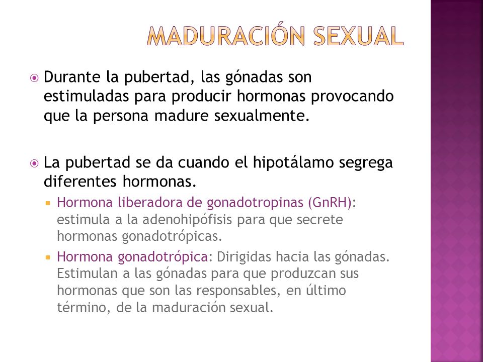 Maduración sexual Durante la pubertad, las gónadas son estimuladas para producir hormonas provocando que la persona madure sexualmente.