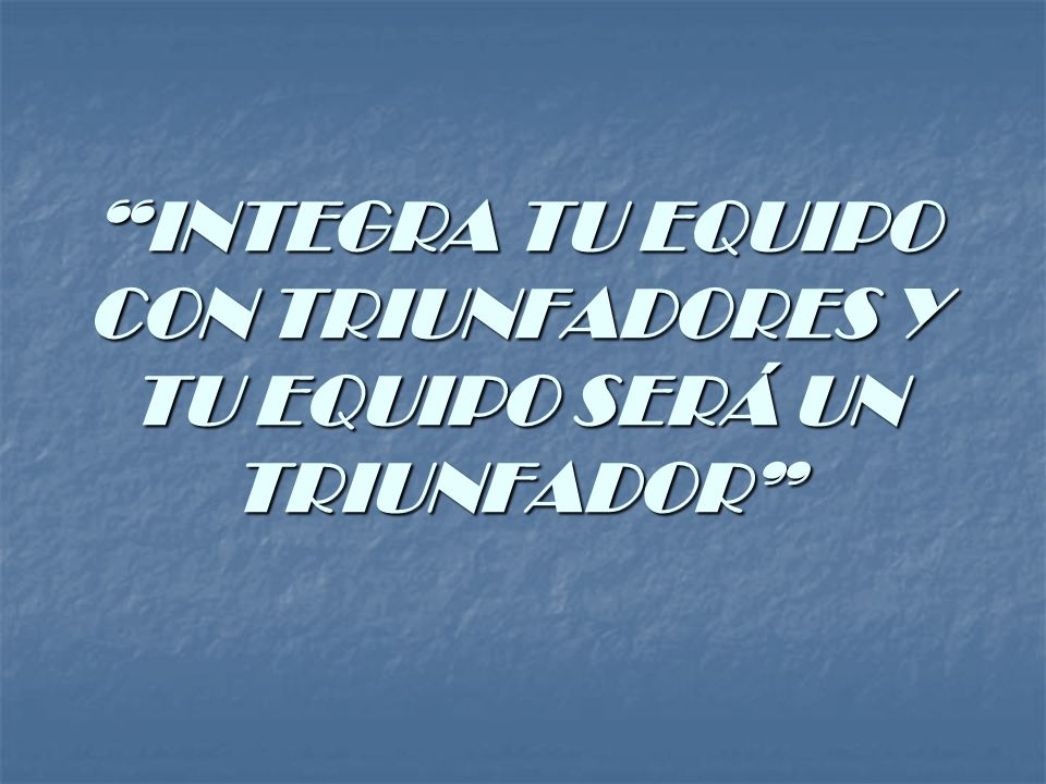 INTEGRA TU EQUIPO CON TRIUNFADORES Y TU EQUIPO SERÁ UN TRIUNFADOR
