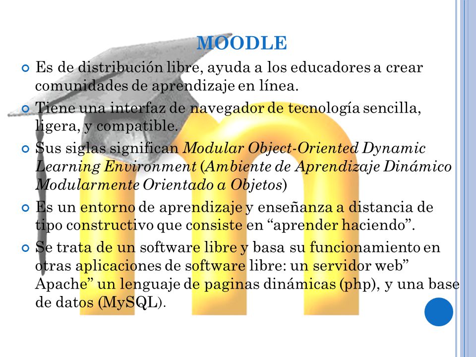 MOODLE Es de distribución libre, ayuda a los educadores a crear comunidades de aprendizaje en línea.