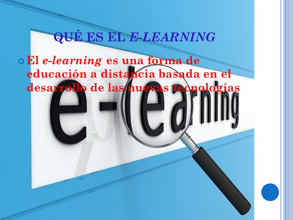 QUÉ ES EL E-LEARNING El e-learning es una forma de educación a distancia basada en el desarrollo de las nuevas tecnologías.