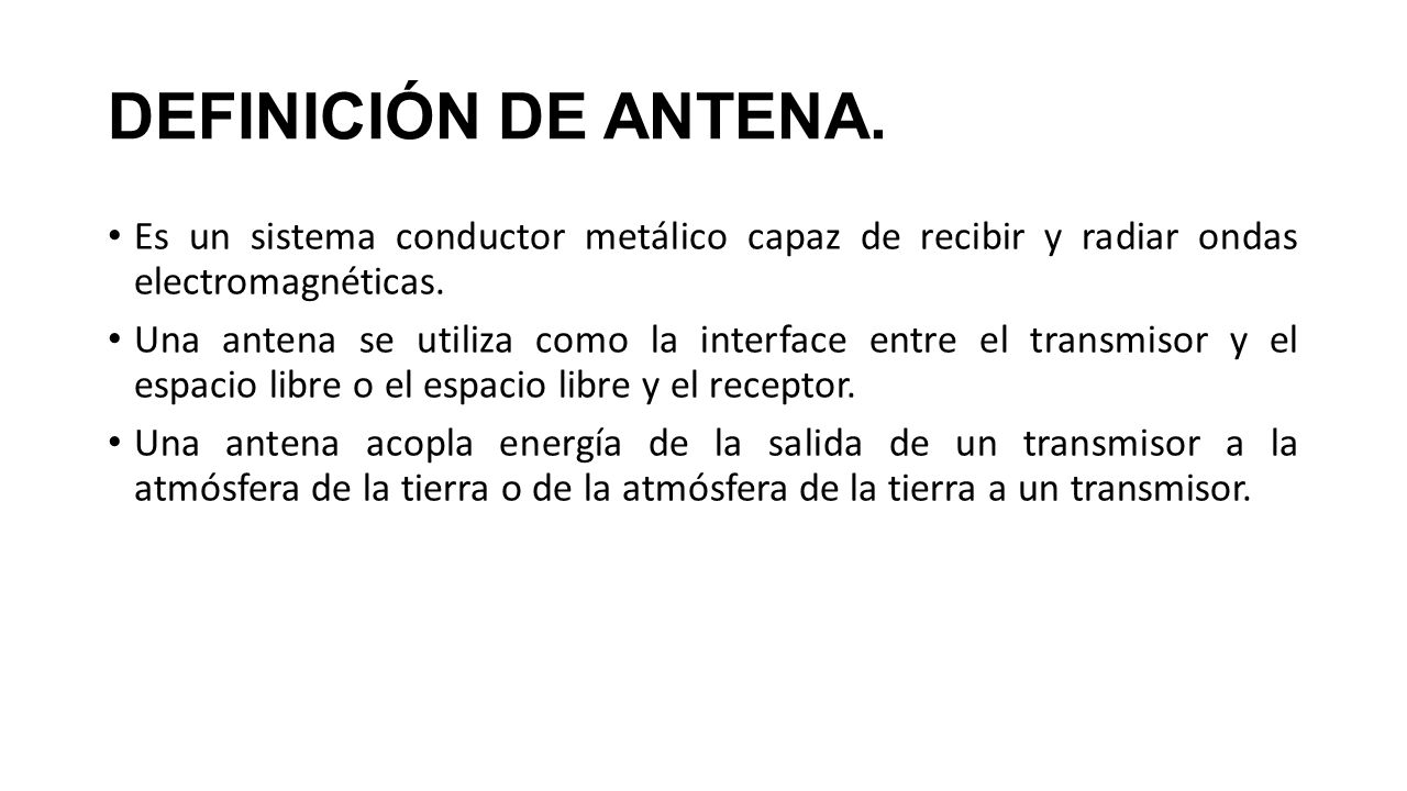 DEFINICIÓN DE ANTENA. Es un sistema conductor metálico capaz de recibir y radiar ondas electromagnéticas.