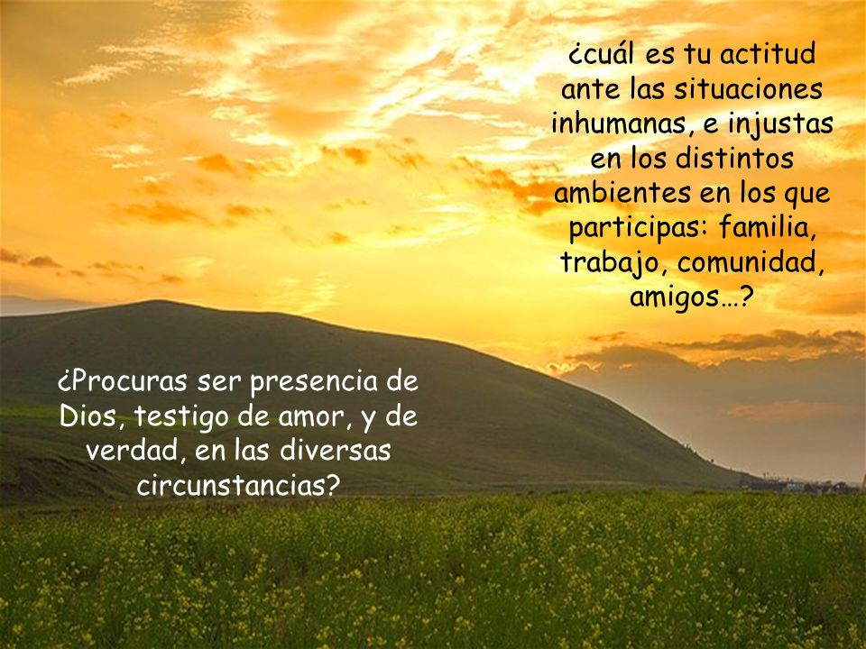 ¿cuál es tu actitud ante las situaciones inhumanas, e injustas en los distintos ambientes en los que participas: familia, trabajo, comunidad, amigos…