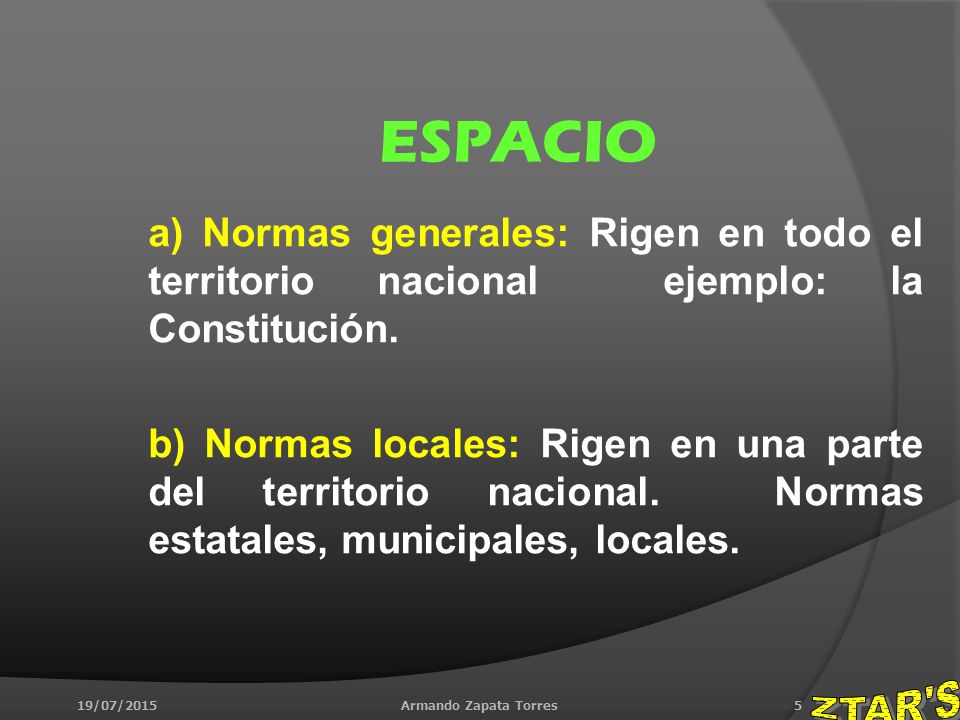 ESPACIO a) Normas generales: Rigen en todo el territorio nacional ejemplo: la Constitución.