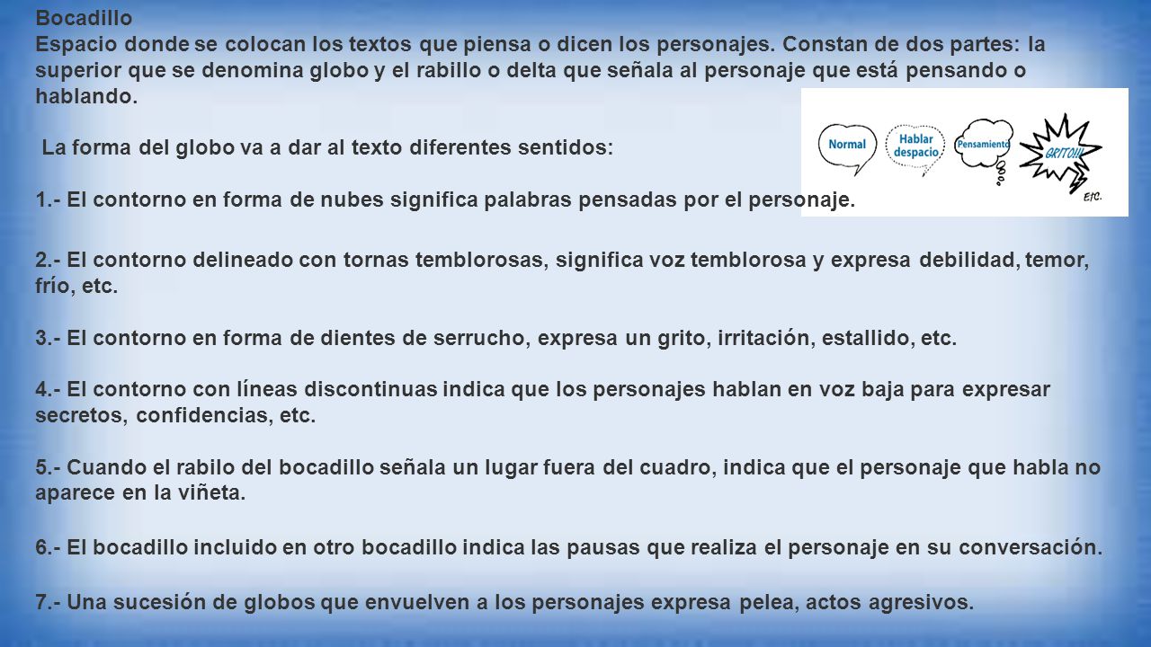 Bocadillo Espacio donde se colocan los textos que piensa o dicen los personajes. Constan de dos partes: la superior que se denomina globo y el rabillo o delta que señala al personaje que está pensando o hablando.