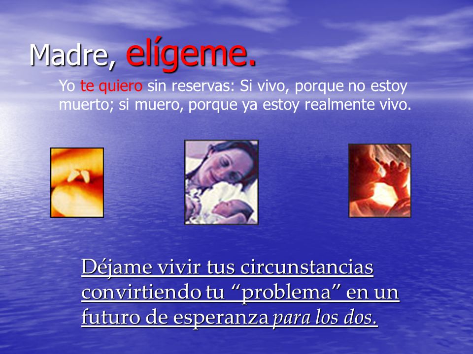 Madre, elígeme. Yo te quiero sin reservas: Si vivo, porque no estoy muerto; si muero, porque ya estoy realmente vivo.
