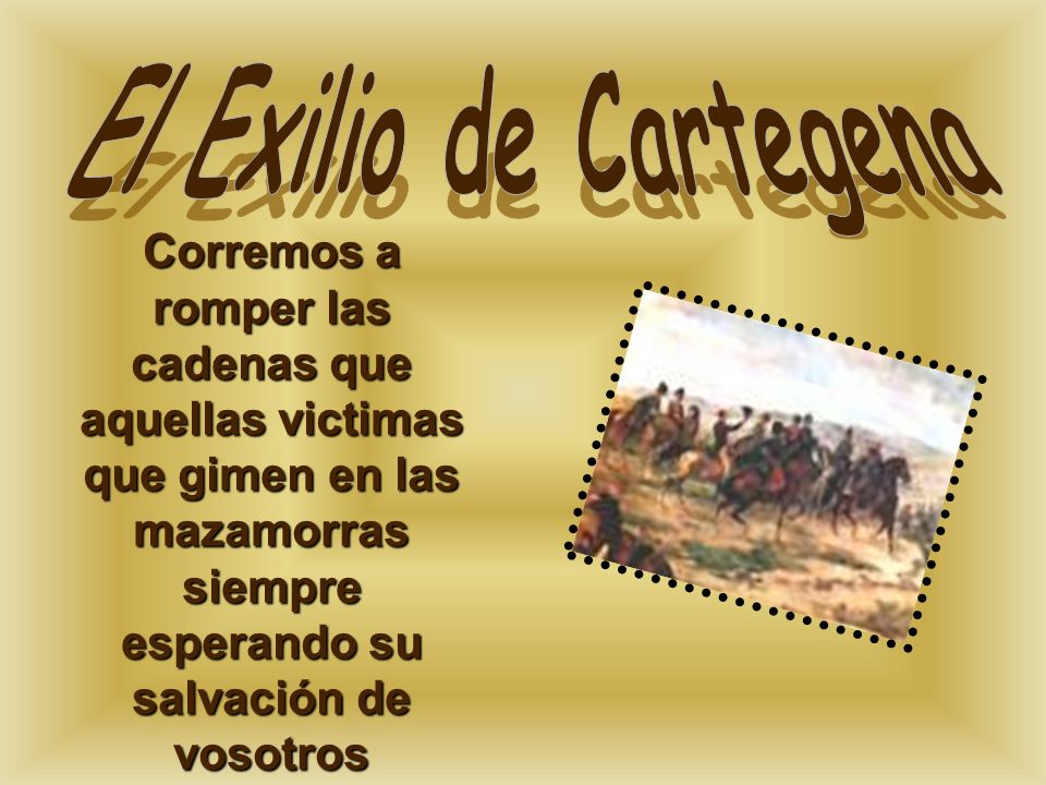 El Exilio de Cartegena Corremos a romper las cadenas que aquellas victimas que gimen en las mazamorras siempre esperando su salvación de vosotros.