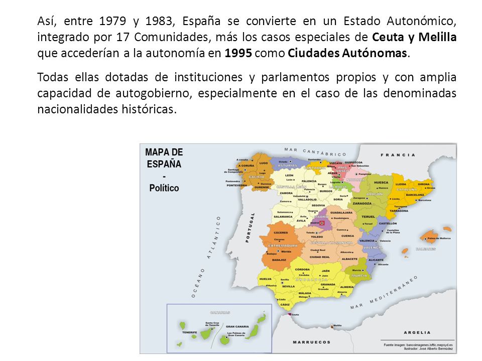 Así, entre 1979 y 1983, España se convierte en un Estado Autonómico, integrado por 17 Comunidades, más los casos especiales de Ceuta y Melilla que accederían a la autonomía en 1995 como Ciudades Autónomas.