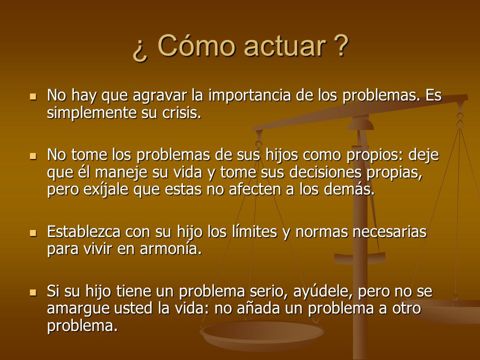 ¿ Cómo actuar No hay que agravar la importancia de los problemas. Es simplemente su crisis.