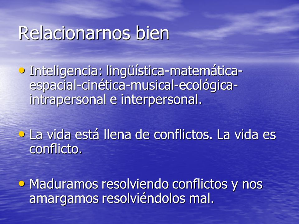 Relacionarnos bien Inteligencia: lingüística-matemática-espacial-cinética-musical-ecológica-intrapersonal e interpersonal.