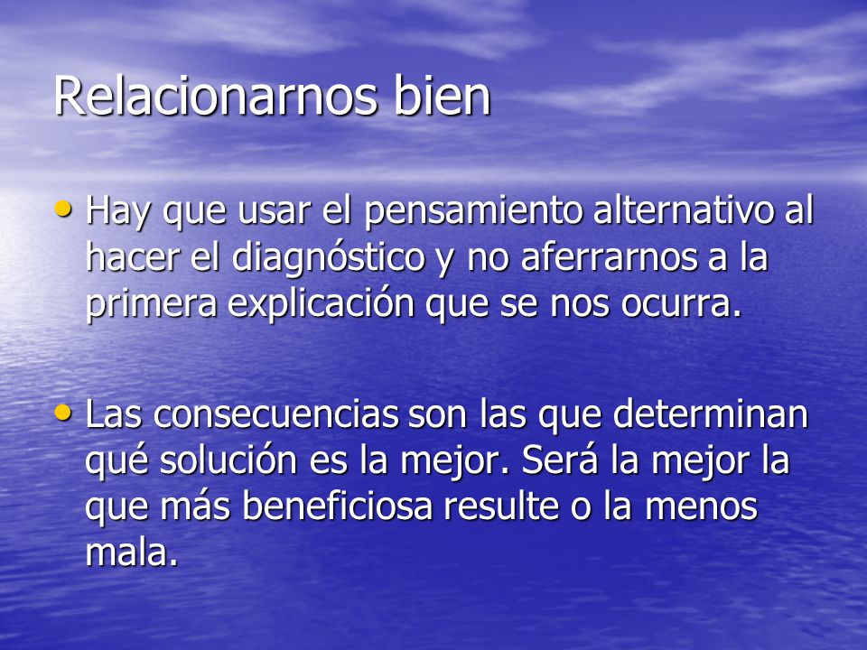 Relacionarnos bien Hay que usar el pensamiento alternativo al hacer el diagnóstico y no aferrarnos a la primera explicación que se nos ocurra.