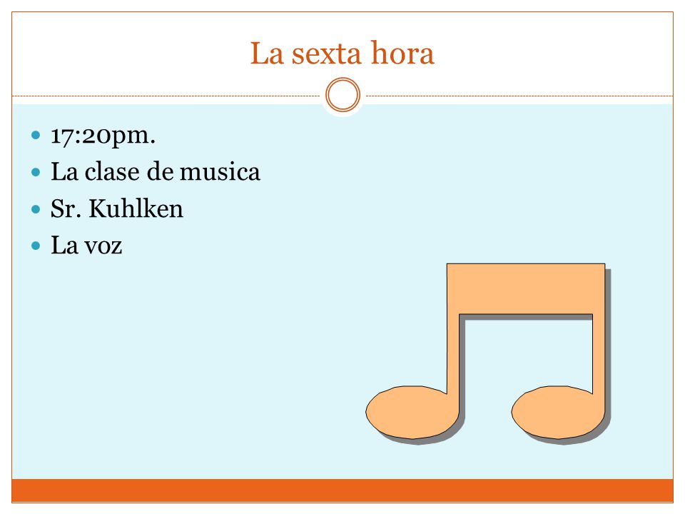 La sexta hora 17:20pm. La clase de musica Sr. Kuhlken La voz