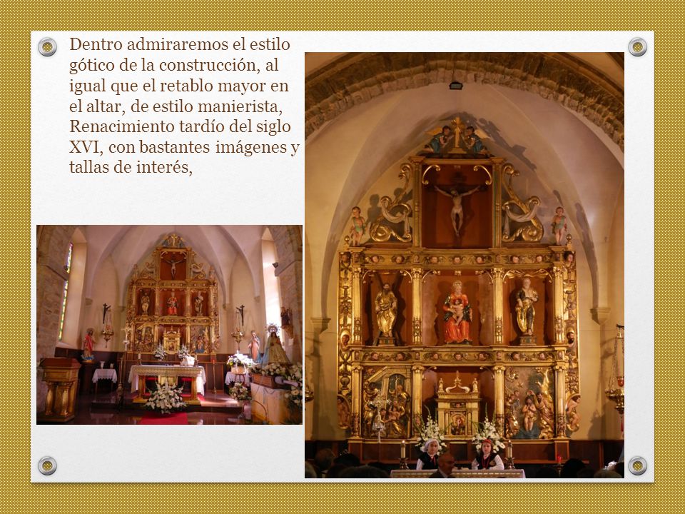 Dentro admiraremos el estilo gótico de la construcción, al igual que el retablo mayor en el altar, de estilo manierista, Renacimiento tardío del siglo XVI, con bastantes imágenes y tallas de interés,