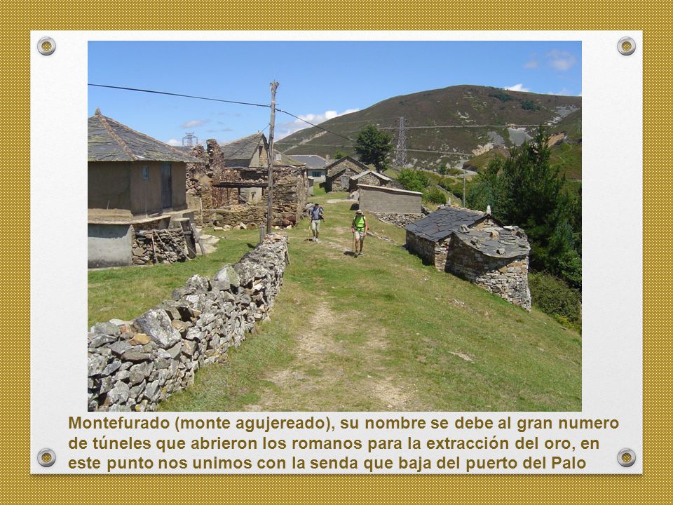 Montefurado (monte agujereado), su nombre se debe al gran numero de túneles que abrieron los romanos para la extracción del oro, en este punto nos unimos con la senda que baja del puerto del Palo