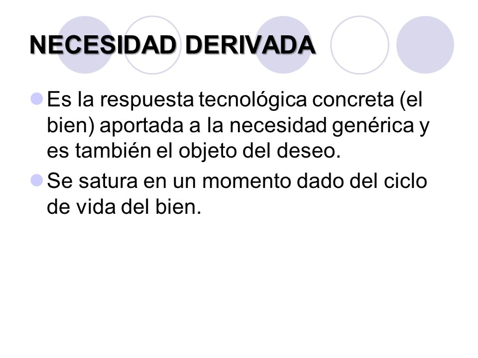 NECESIDAD DERIVADA Es la respuesta tecnológica concreta (el bien) aportada a la necesidad genérica y es también el objeto del deseo.