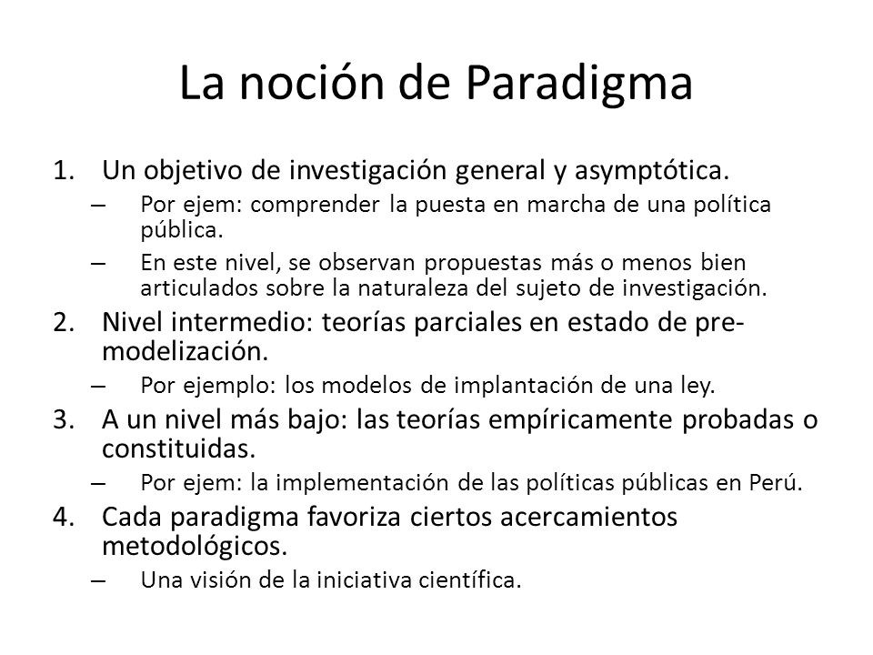 La noción de Paradigma Un objetivo de investigación general y asymptótica. Por ejem: comprender la puesta en marcha de una política pública.