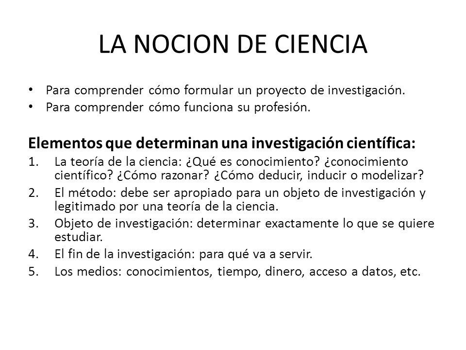 LA NOCION DE CIENCIA Para comprender cómo formular un proyecto de investigación. Para comprender cómo funciona su profesión.