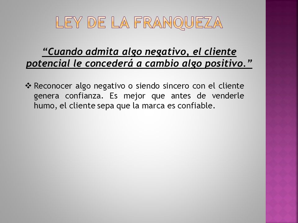 Ley de la franqueza Cuando admita algo negativo, el cliente potencial le concederá a cambio algo positivo.