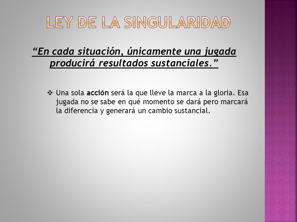 Ley de la singularidad En cada situación, únicamente una jugada producirá resultados sustanciales.