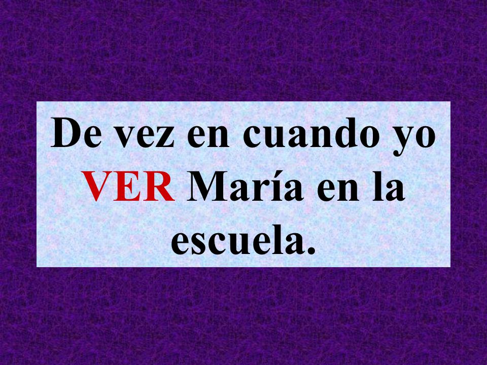 De vez en cuando yo VER María en la escuela.