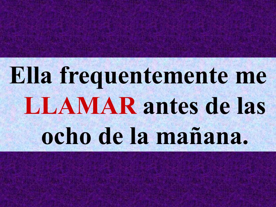 Ella frequentemente me LLAMAR antes de las ocho de la mañana.