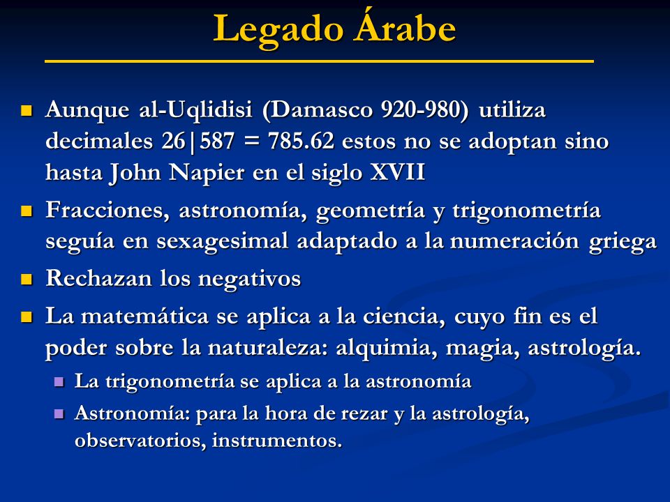 Legado Árabe Aunque al-Uqlidisi (Damasco ) utiliza decimales 26|587 = estos no se adoptan sino hasta John Napier en el siglo XVII.
