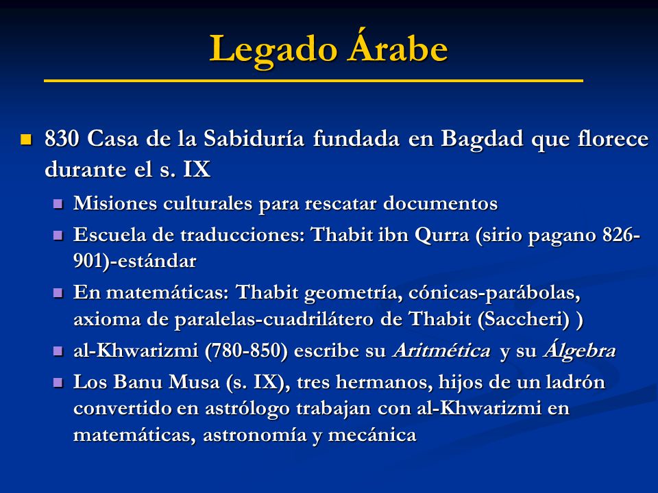 Legado Árabe 830 Casa de la Sabiduría fundada en Bagdad que florece durante el s. IX. Misiones culturales para rescatar documentos.