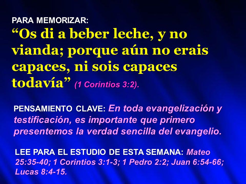 PARA MEMORIZAR: Os di a beber leche, y no vianda; porque aún no erais capaces, ni sois capaces todavía (1 Corintios 3:2).