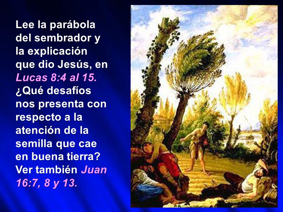Lee la parábola del sembrador y la explicación que dio Jesús, en Lucas 8:4 al 15.
