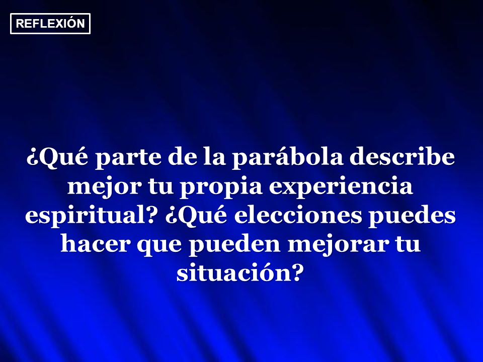 REFLEXIÓN ¿Qué parte de la parábola describe mejor tu propia experiencia espiritual.