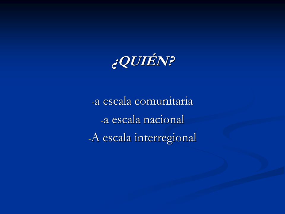 ¿QUIÉN a escala comunitaria a escala nacional A escala interregional