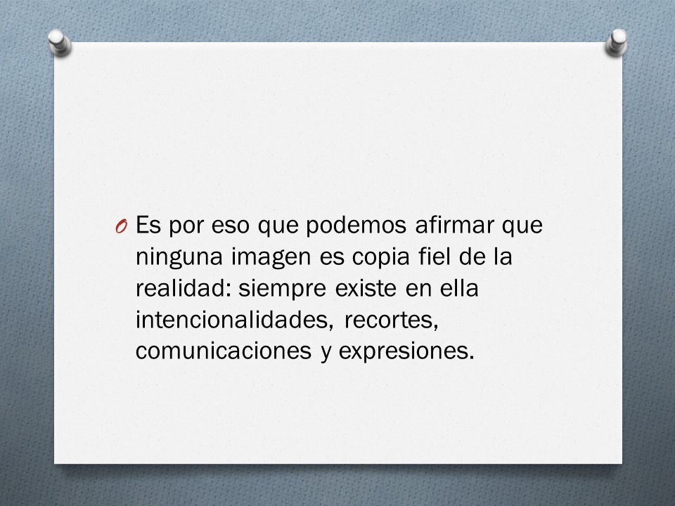 Es por eso que podemos afirmar que ninguna imagen es copia fiel de la realidad: siempre existe en ella intencionalidades, recortes, comunicaciones y expresiones.