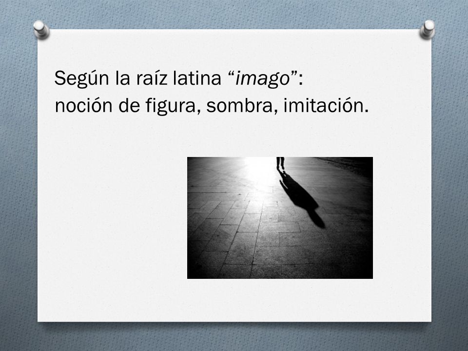 Según la raíz latina imago : noción de figura, sombra, imitación.