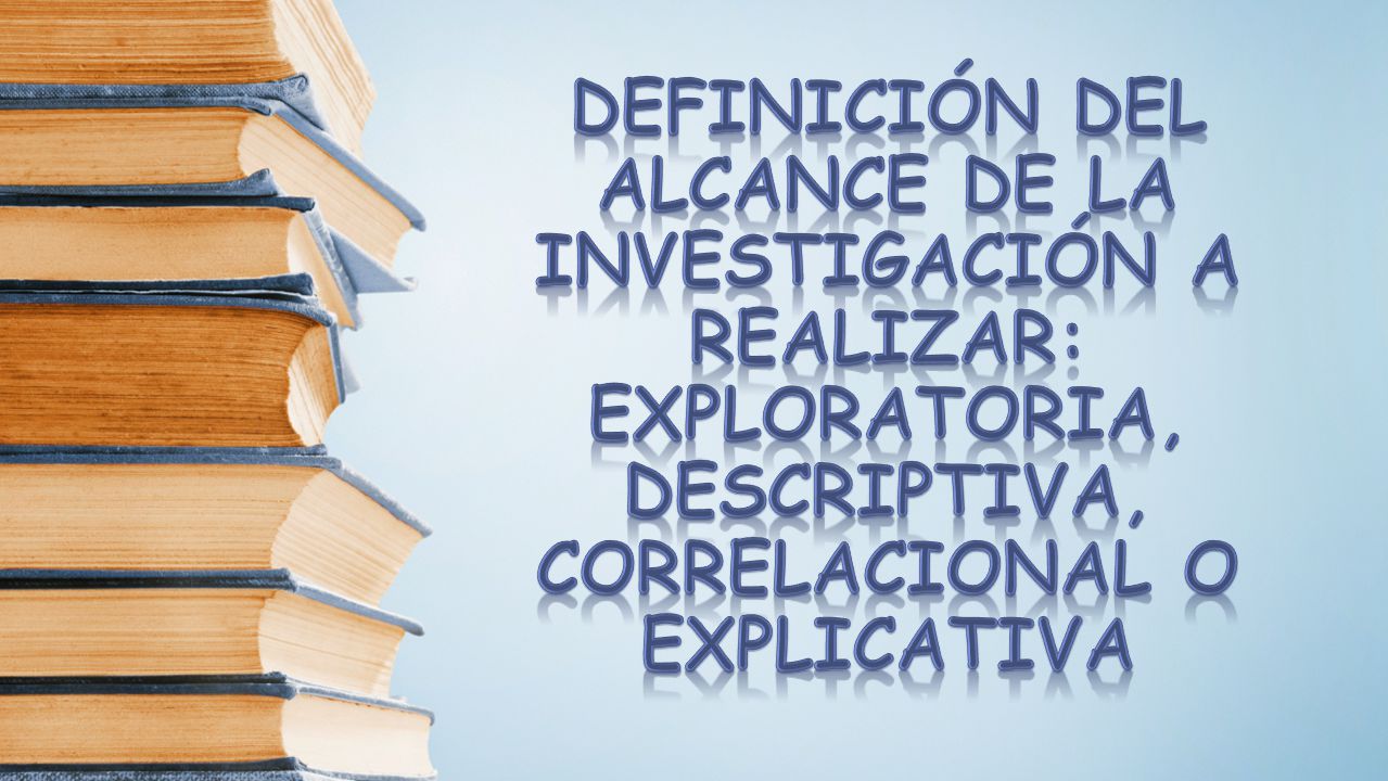 Definición del alcance de la investigación a realizar: Exploratoria, descriptiva, correlacional o explicativa