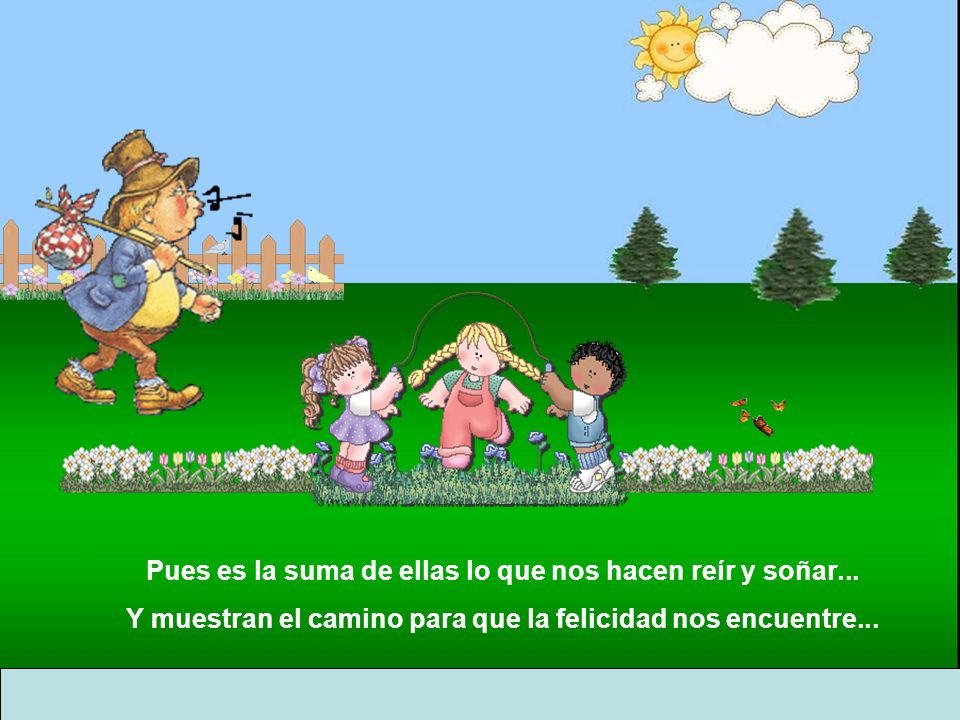 Pues es la suma de ellas lo que nos hacen reír y soñar...