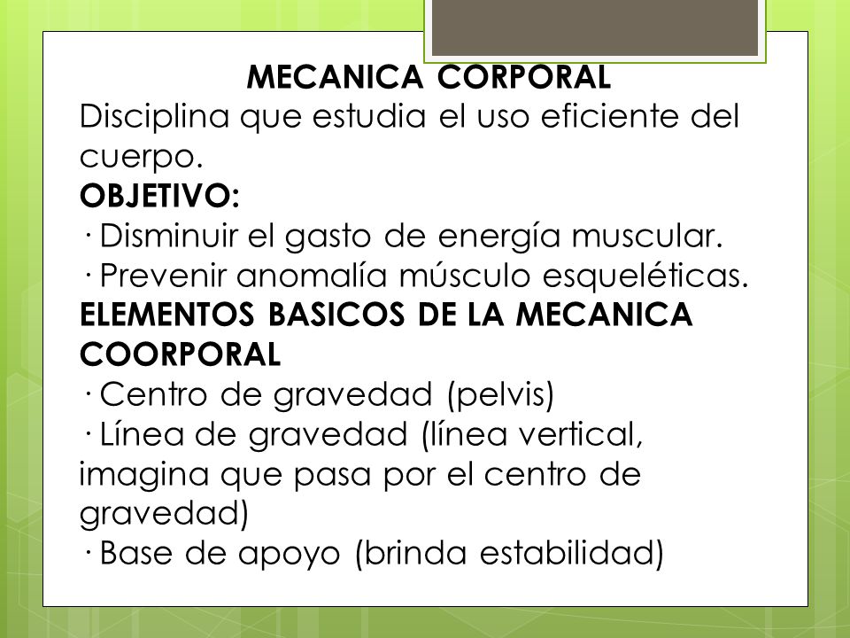 MECANICA CORPORAL Disciplina que estudia el uso eficiente del cuerpo. OBJETIVO: · Disminuir el gasto de energía muscular.