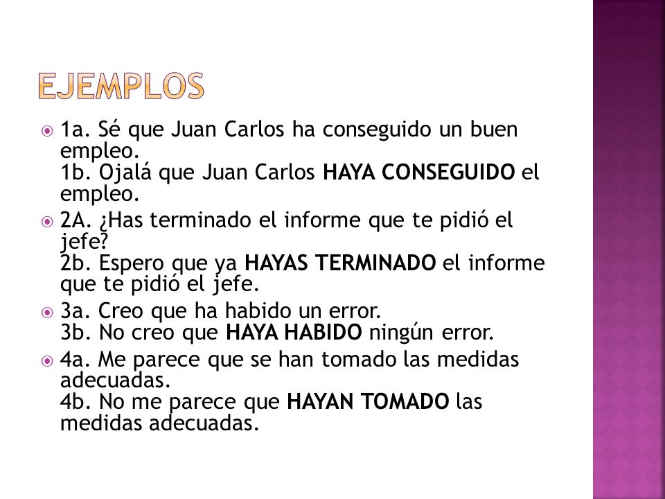 EJEMPLOS 1a. Sé que Juan Carlos ha conseguido un buen empleo. 1b. Ojalá que Juan Carlos HAYA CONSEGUIDO el empleo.