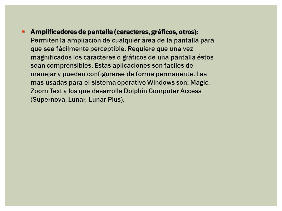 Amplificadores de pantalla (caracteres, gráficos, otros): Permiten la ampliación de cualquier área de la pantalla para que sea fácilmente perceptible.