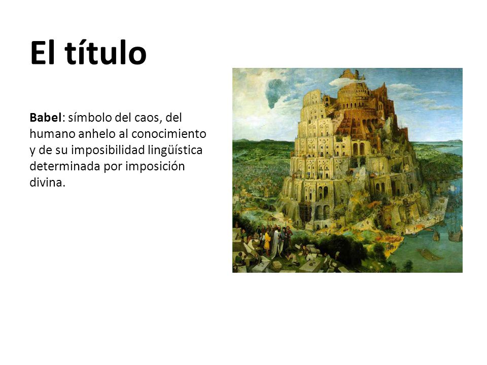 El título Babel: símbolo del caos, del humano anhelo al conocimiento y de su imposibilidad lingüística determinada por imposición divina.