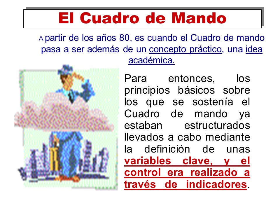 El Cuadro de Mando A partir de los años 80, es cuando el Cuadro de mando pasa a ser además de un concepto práctico, una idea académica.
