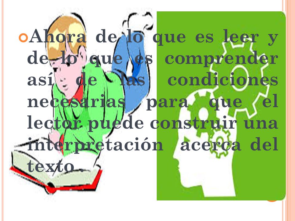 Ahora de lo que es leer y de lo que es comprender así de las condiciones necesarias para que el lector puede construir una interpretación acerca del texto .