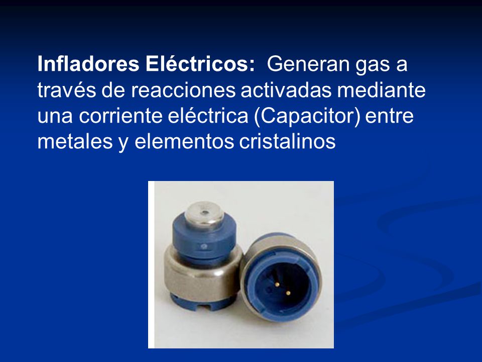 Infladores Eléctricos: Generan gas a través de reacciones activadas mediante una corriente eléctrica (Capacitor) entre metales y elementos cristalinos