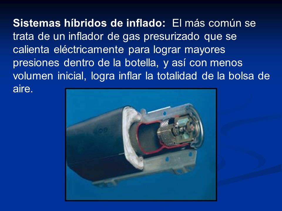 Sistemas híbridos de inflado: El más común se trata de un inflador de gas presurizado que se calienta eléctricamente para lograr mayores presiones dentro de la botella, y así con menos volumen inicial, logra inflar la totalidad de la bolsa de aire.