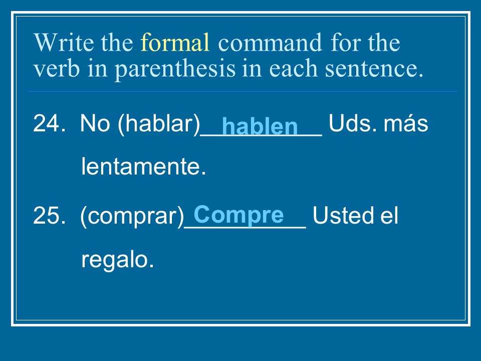 Write the formal command for the verb in parenthesis in each sentence.