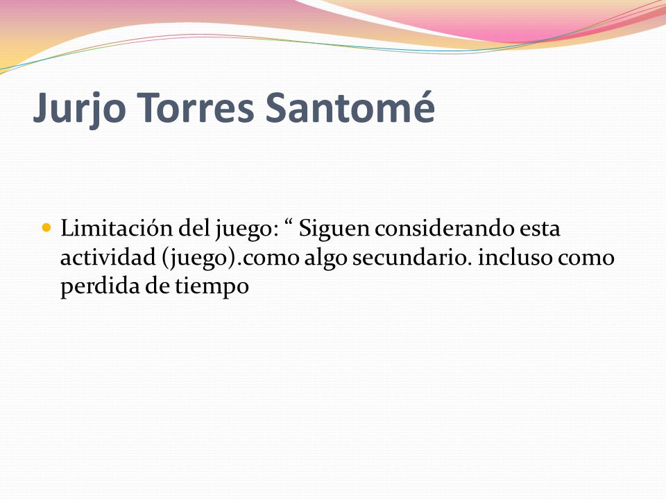 Jurjo Torres Santomé Limitación del juego: Siguen considerando esta actividad (juego).como algo secundario.