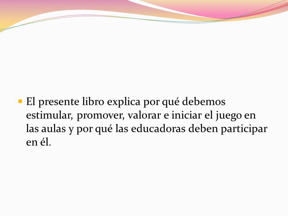 El presente libro explica por qué debemos estimular, promover, valorar e iniciar el juego en las aulas y por qué las educadoras deben participar en él.