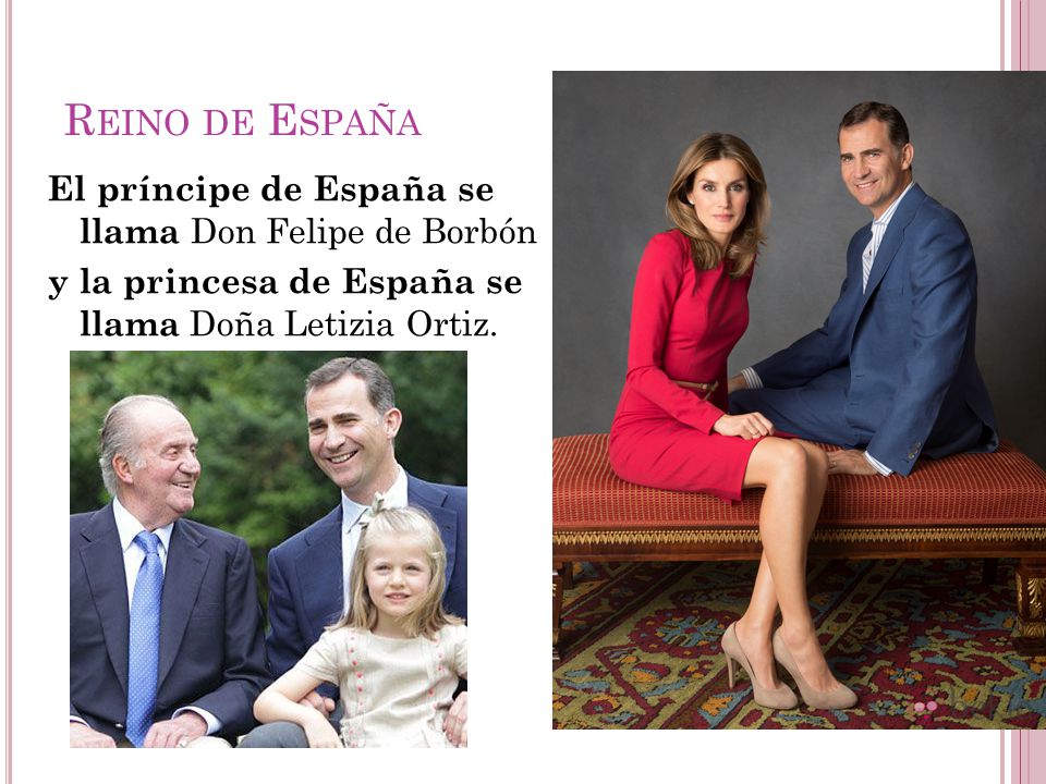 Reino de España El príncipe de España se llama Don Felipe de Borbón y la princesa de España se llama Doña Letizia Ortiz.