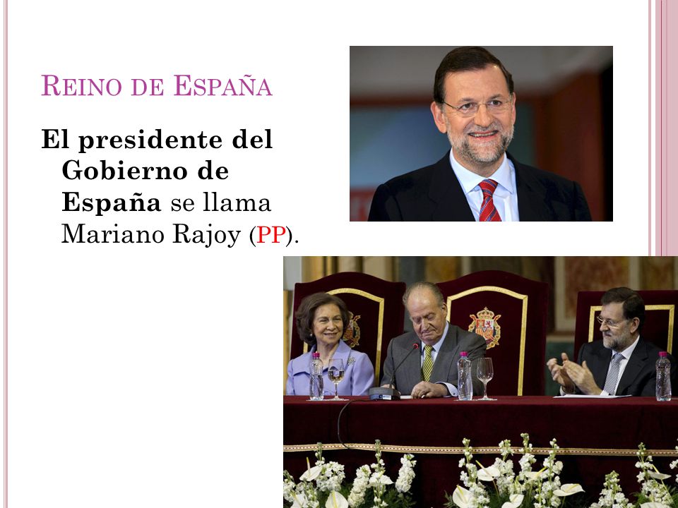 Reino de España El presidente del Gobierno de España se llama Mariano Rajoy (PP).